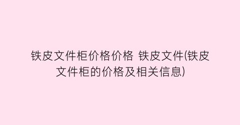 铁皮文件柜价格价格 铁皮文件(铁皮文件柜的价格及相关信息)